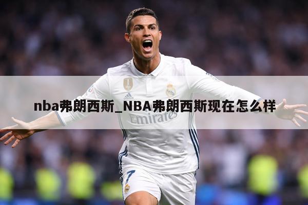 nba弗朗西斯_NBA弗朗西斯现在怎么样