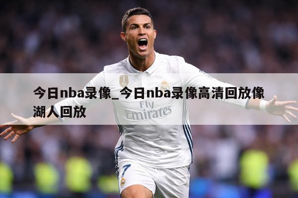 今日nba录像_今日nba录像高清回放像湖人回放