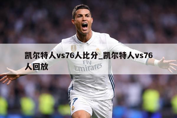 凯尔特人vs76人比分_凯尔特人vs76人回放