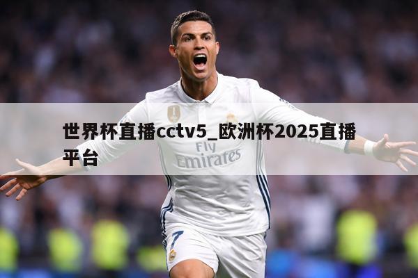 世界杯直播cctv5_欧洲杯2025直播平台