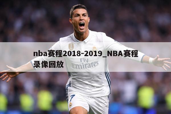 nba赛程2018-2019_NBA赛程录像回放