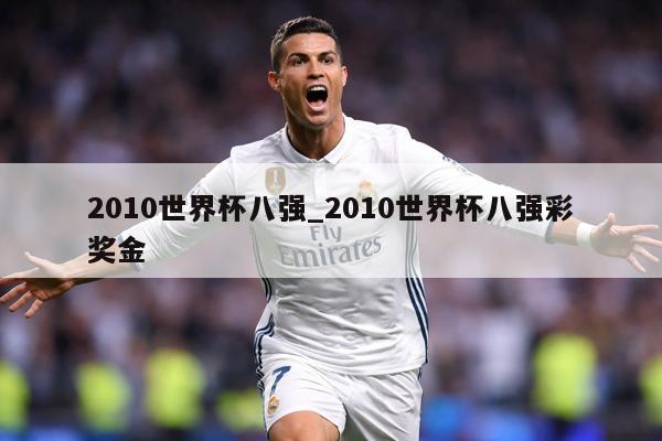 2010世界杯八强_2010世界杯八强彩奖金