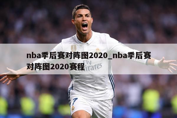 nba季后赛对阵图2020_nba季后赛对阵图2020赛程