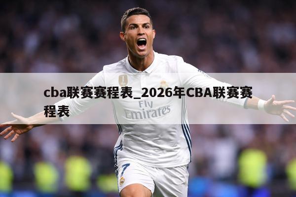 cba联赛赛程表_2026年CBA联赛赛程表