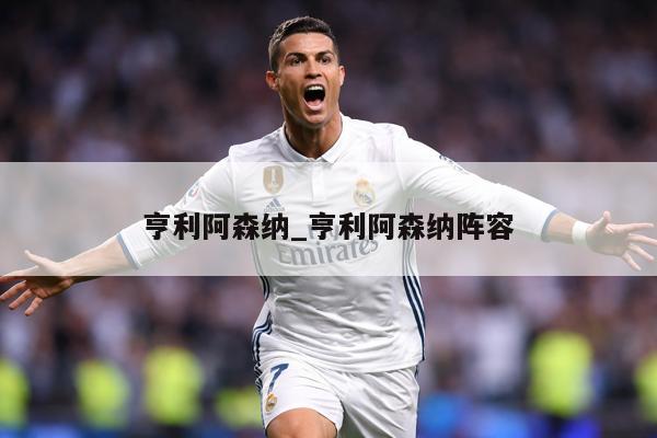 亨利阿森纳_亨利阿森纳阵容