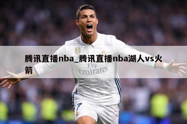 腾讯直播nba_腾讯直播nba湖人vs火箭