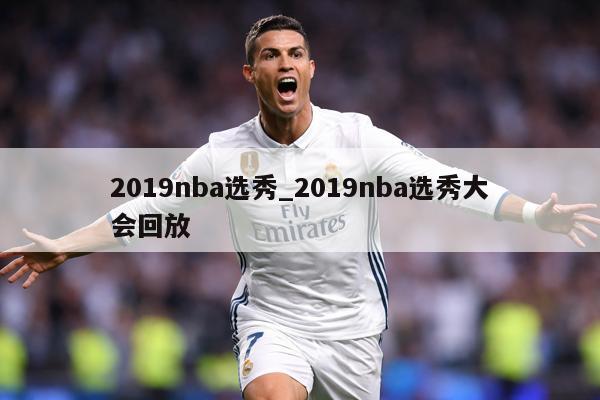 2019nba选秀_2019nba选秀大会回放