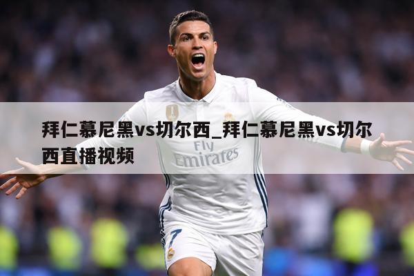拜仁慕尼黑vs切尔西_拜仁慕尼黑vs切尔西直播视频