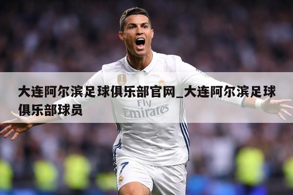 大连阿尔滨足球俱乐部官网_大连阿尔滨足球俱乐部球员