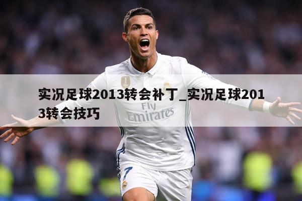 实况足球2013转会补丁_实况足球2013转会技巧