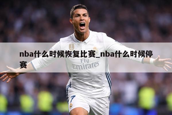 nba什么时候恢复比赛_nba什么时候停赛
