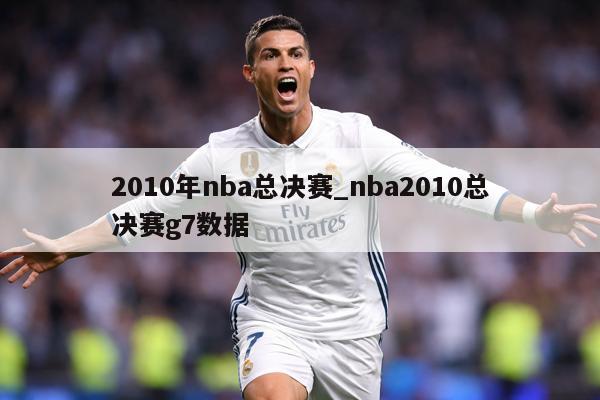 2010年nba总决赛_nba2010总决赛g7数据