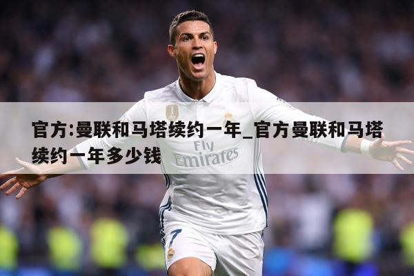 官方:曼联和马塔续约一年_官方曼联和马塔续约一年多少钱