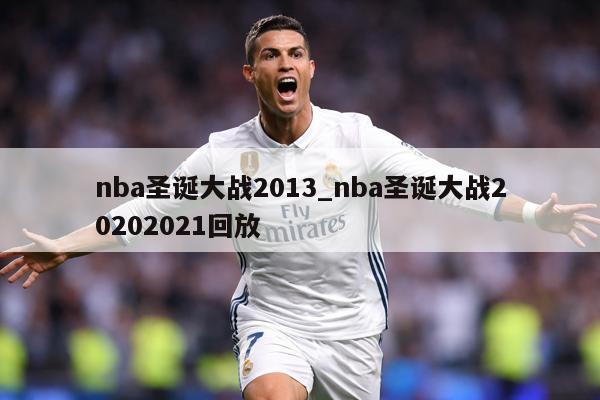 nba圣诞大战2013_nba圣诞大战20202021回放