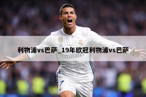利物浦vs巴萨_19年欧冠利物浦vs巴萨