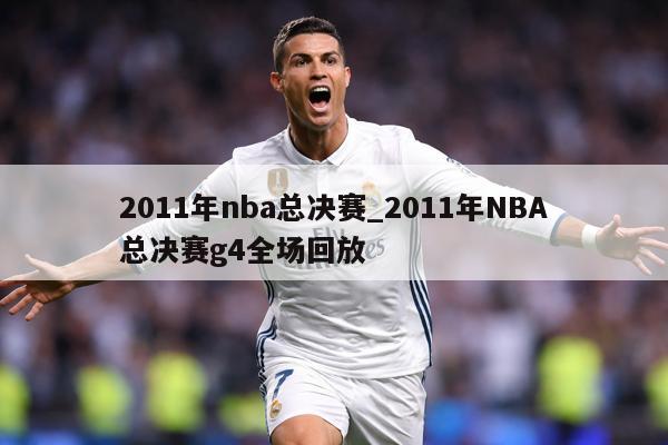 2011年nba总决赛_2011年NBA总决赛g4全场回放