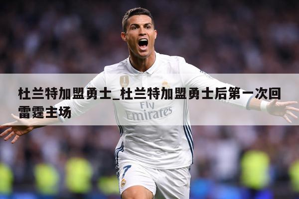 杜兰特加盟勇士_杜兰特加盟勇士后第一次回雷霆主场