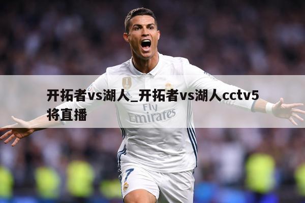 开拓者vs湖人_开拓者vs湖人cctv5将直播