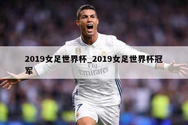 2019女足世界杯_2019女足世界杯冠军