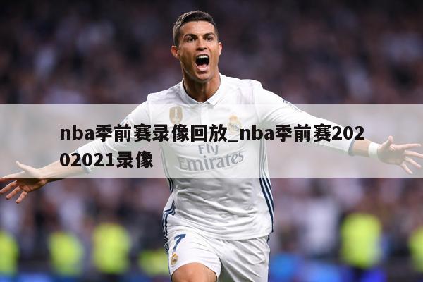nba季前赛录像回放_nba季前赛20202021录像
