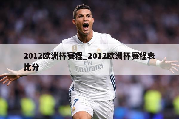2012欧洲杯赛程_2012欧洲杯赛程表比分